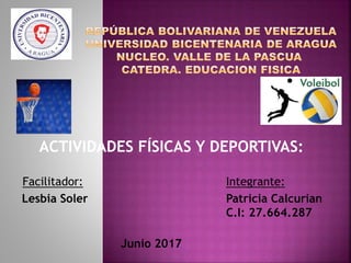ACTIVIDADES FÍSICAS Y DEPORTIVAS:
Facilitador: Integrante:
Lesbia Soler Patricia Calcurian
C.I: 27.664.287
Junio 2017
 