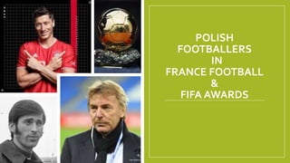 POLISH
FOOTBALLERS
IN
FRANCE FOOTBALL
&
FIFA AWARDS
 