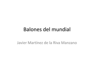 Balones del mundial

Javier Martínez de la Riva Manzano
 