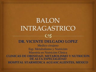DR. VICENTE DELGADO LOPEZ
Medico cirujano
Esp. Metabolismo y Nutrición
Maestría en Nutrición Clínica
CLINICAS DE OBESIDAD, METABOLISMO Y NUTRICION
DE ALTA ESPECIALIDAD
HOSPITAL STARMEDICA AGUASCALIENTES, MEXICO
 