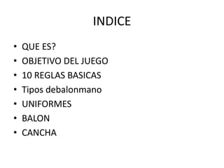 INDICEQUE ES?OBJETIVO DEL JUEGO10 REGLAS BASICASTiposdebalonmanoUNIFORMESBALONCANCHA
