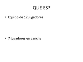 QUE ES?Equipo de 12 jugadores7 jugadores en cancha