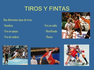 TIROS Y FINTAS Hay diferentes tipos de tiros: Vaselina.  - Tiro en salto Tiro en apoyo.  - Rectificado Tiro de cadera.  - Rosca 