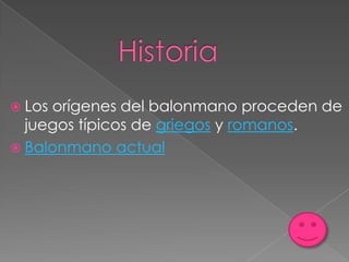  Losorígenes del balonmano proceden de
  juegos típicos de griegos y romanos.
 Balonmano actual
 