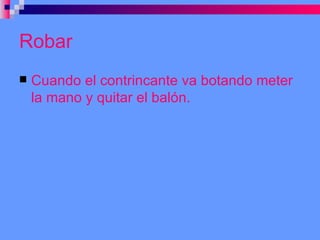 Robar Cuando el contrincante va botando meter la mano y quitar el balón. 