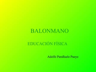 BALONMANO EDUCACIÓN FÍSICA  Adolfo Paralluelo Pueyo 
