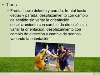 • Tipos
– Frontal hacia delante y parada, frontal hacia
detrás y parada, desplazamiento con cambio
de sentido sin variar la orientación,
desplazamiento con cambio de dirección sin
variar la orientación, desplazamiento con
cambio de dirección y cambio de sentido
variando la orientación.
 