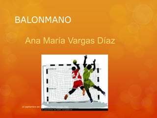 BALONMANO 
Ana María Vargas Díaz 
14 septiembre del 2014 Ana Maria Vargas Diaz 
 