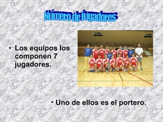 Los equipos los componen 7 jugadores. Número de jugadores Uno de ellos es el portero. 