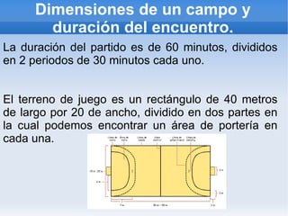 Los  laterales  y  centrales , se encargan de defender la zona central del área y de subir el balón en los ataques. 