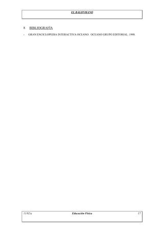 EL BALONMANO




8   BIBLIOGRAFÍA
-   GRAN ENCICLOPEDIA INTERACTIVA OCEANO. OCEANO GRUPO EDITORIAL. 1998.




11/02/a                        Educación Física                           17
 
