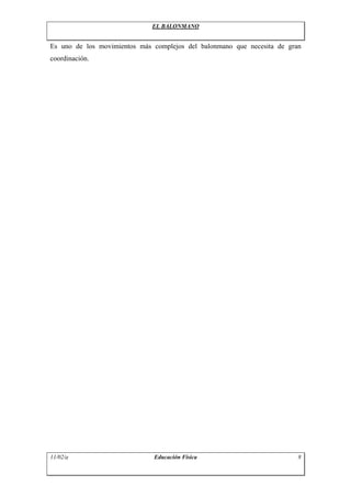 EL BALONMANO


Es uno de los movimientos más complejos del balonmano que necesita de gran
coordinación.




11/02/a                       Educación Física                           8
 