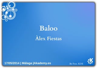 Be Free. KDE
Baloo
Àlex Fiestas
17/05/2014 | Málaga |Akademy.es
 