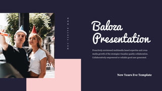 Baloza
Presentation
Proactively envisioned multimedia based expertise and cross
media growth of the strategies visualize quality collaboration.
Collaboratively empowered or reliable good user generated.
New Years Eve Template
W
W
W
.
B
A
L
O
Z
A
.
C
O
M
 