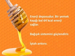 Enerji deposudur. Bir yemek
kaşığı bal 64 kcal enerji
sağlar.

Bağışık sistemini güçlendirir.

İştah arttırır.
 