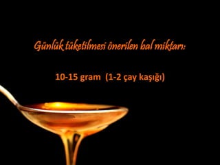 Günlük tüketilmesi önerilen bal miktarı:

     10-15 gram (1-2 çay kaşığı)
 