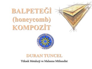 BALPETEĞİ
(honeycomb)
KOMPOZİT
DURAN TUNCEL
Yüksek Metalurji ve Malzeme Mühendisi
 