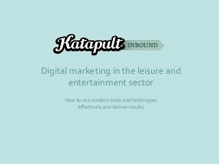 Digital marketing in the leisure and
entertainment sector
How to use modern tools and techniques
effectively and deliver results
 