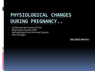 PHYSIOLOGICAL CHANGES
DURING PREGNANCY..
- Cardiovascular System (CVS)
- Respiratory System (RS)
- Hematological and Immune System
- Skin Changes
BALQEES MAJALI
 