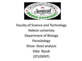 Faculty of Science and Technology
Hebron university
Department of Biology
Parasitology
Show: Stool analysis
Odai Rjoub
(STUDENT)
 