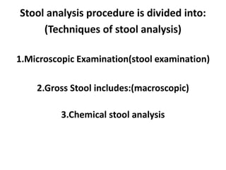 Stool analysis procedure is divided into:
(Techniques of stool analysis)
1.Microscopic Examination(stool examination)
2.Gross Stool includes:(macroscopic)
3.Chemical stool analysis
 