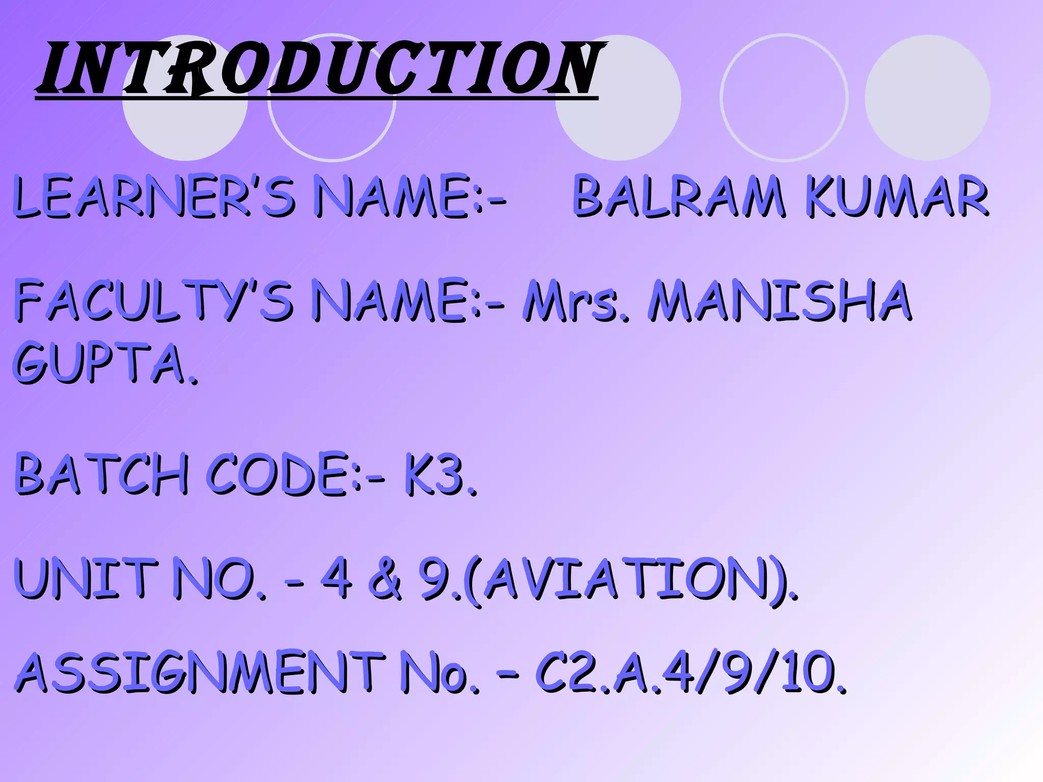LEARNER’S NAME:-  BALRAM KUMAR FACULTY’S NAME:- Mrs. MANISHA GUPTA. BATCH CODE:- K3. UNIT NO. - 4 & 9.(AVIATION). ASSIGNMENT No. – C2.A.4/9/10. Introduction   