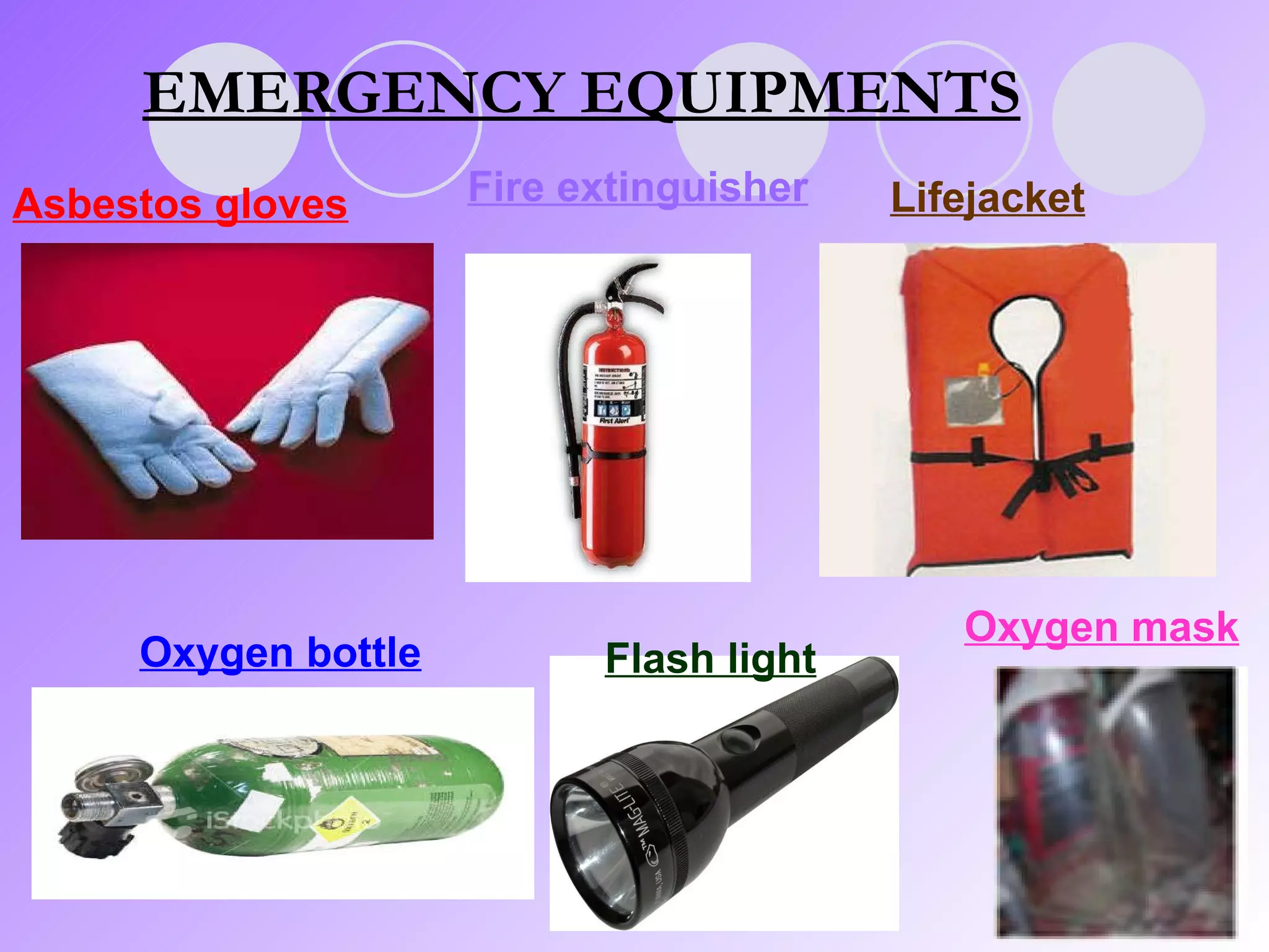 Oxygen bottle   Fire extinguisher   Lifejacket   Asbestos gloves EMERGENCY EQUIPMENTS Oxygen mask Flash light 