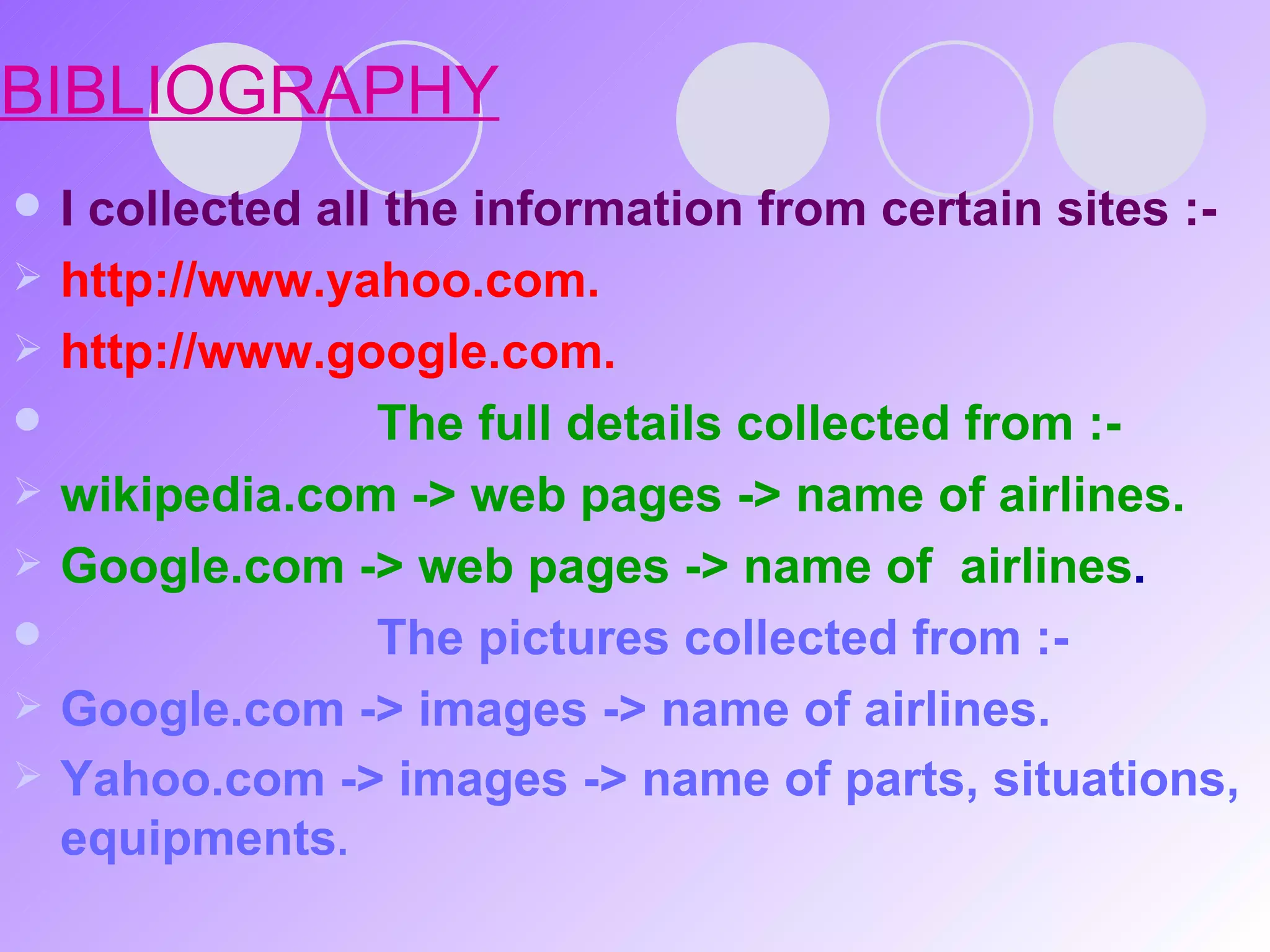 BIBLIOGRAPHY I collected all the information from certain sites :- http://www.yahoo.com. http://www.google.com. The full details collected from :- wikipedia.com -> web pages -> name of airlines. Google.com -> web pages -> name of  airlines . The pictures collected from :- Google.com -> images -> name of airlines. Yahoo.com -> images -> name of parts, situations, equipments . 