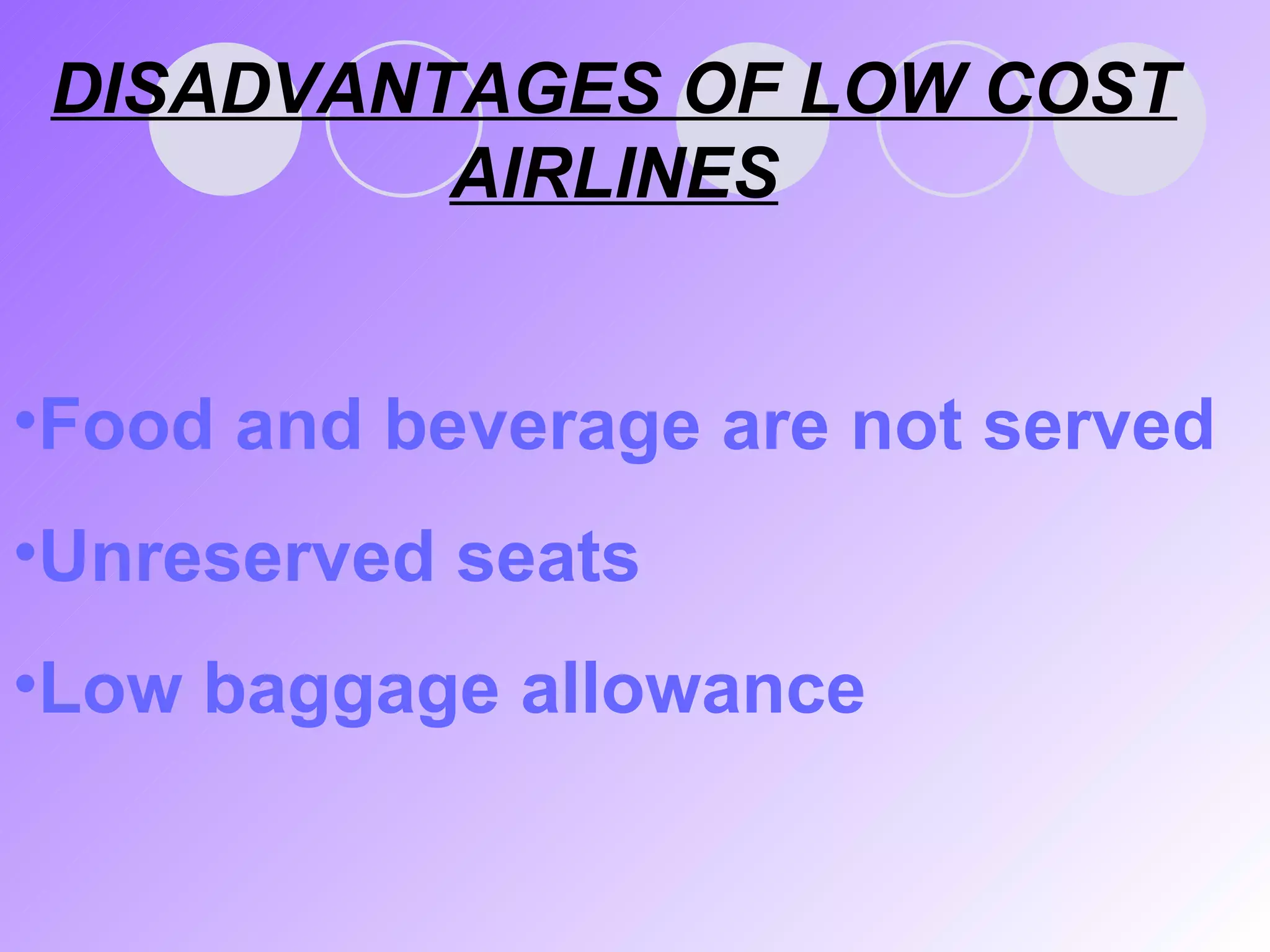 DISADVANTAGES OF LOW COST AIRLINES Food and beverage are not served Unreserved seats Low baggage allowance 