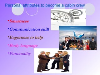 Personal attributes to become a cabin crew   Smartness Communication skill Eagerness to help Body language Punctuality 