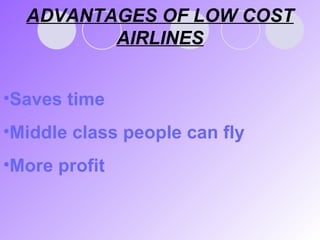 ADVANTAGES OF LOW COST AIRLINES Saves time Middle class people can fly More profit 