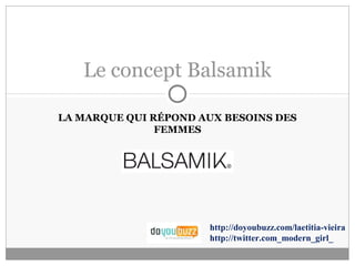Le concept Balsamik
LA MARQUE QUI RÉPOND AUX BESOINS DES
FEMMES

http://doyoubuzz.com/laetitia-vieira
http://twitter.com_modern_girl_

 