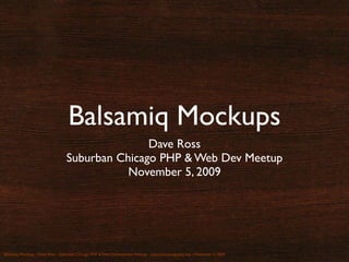 Balsamiq Mockups
                                                  Dave Ross
                                   Suburban Chicago PHP & Web Dev Meetup
                                              November 5, 2009




Balsamiq Mockups :: Dave Ross :: Suburban Chicago PHP & Web Development Meetup :: suburbanchicagophp.org :: November 5, 2009
 
