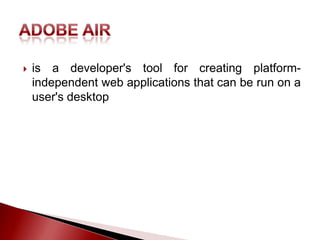    is a developer's tool for creating platform-
    independent web applications that can be run on a
    user's desktop
 