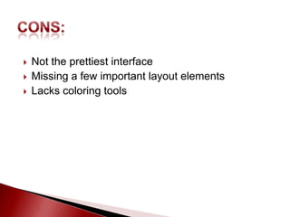    Not the prettiest interface
   Missing a few important layout elements
   Lacks coloring tools
 