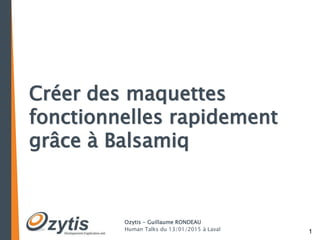 1
Ozytis - Guillaume RONDEAU
Human Talks du 13/01/2015 à Laval
Créer des maquettes
fonctionnelles rapidement
grâce à Balsamiq
 