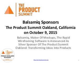 Balsamiq Sponsors
The Product Summit Oakland, California
on October 9, 2015
Balsamiq, Maker Of Mockups, The Rapid
Wireframing Software Is Announced As
Silver Sponsor Of The Product Summit
Oakland: Transforming Ideas Into Products
http://productsummit.org 1
 