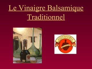 Le Vinaigre Balsamique
Traditionnel
 