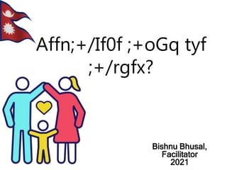 Affn;+/If0f ;+oGq tyf
;+/rgfx?
Bishnu Bhusal,
Facilitator
2021
 