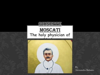 GIUSEPPE
    MOSCATI
The holy physician of
       Naples




                        By,
                        Alessandra Balsano
 