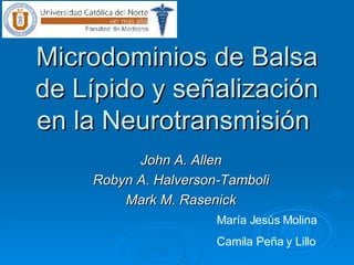 Microdominios de Balsa de Lípido y señalización en la Neurotransmisión  John A. Allen Robyn A. Halverson-Tamboli Mark M. Rasenick María Jesús Molina  Camila Peña y Lillo 