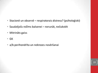 • Stacionē un observē – respiratorais distress? (psiholoģiski)
• Saudzējošs režīms balsenei – nerunāt, nečukstēt
• Mitrināts gaiss
• GK
• a/b perihondrīta un nekrozes novēršanai
19
 