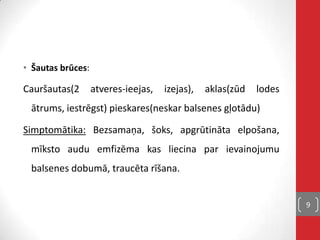• Šautas brūces:
Cauršautas(2 atveres-ieejas, izejas), aklas(zūd lodes
ātrums, iestrēgst) pieskares(neskar balsenes gļotādu)
Simptomātika: Bezsamaņa, šoks, apgrūtināta elpošana,
mīksto audu emfizēma kas liecina par ievainojumu
balsenes dobumā, traucēta rīšana.
9
 