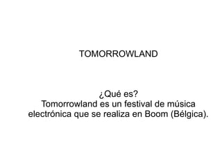 TOMORROWLAND

¿Qué es?
Tomorrowland es un festival de música
electrónica que se realiza en Boom (Bélgica).

 
