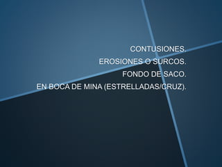CONTUSIONES. 
EROSIONES O SURCOS. 
FONDO DE SACO. 
EN BOCA DE MINA (ESTRELLADAS/CRUZ). 
 