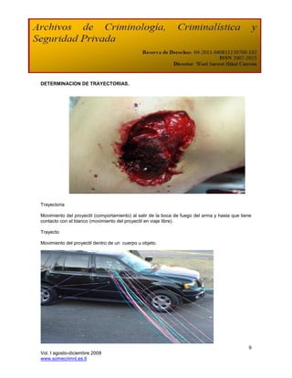 DETERMINACION DE TRAYECTORIAS.




Trayectoria

Movimiento del proyectil (comportamiento) al salir de la boca de fuego del arma y hasta que tiene
contacto con el blanco (movimiento del proyectil en viaje libre).

Trayecto

Movimiento del proyectil dentro de un cuerpo u objeto.




                                                                                               9
Vol. I agosto-diciembre 2008
www.somecrimnl.es.tl
 