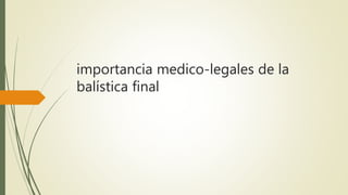 importancia medico-legales de la
balística final
 