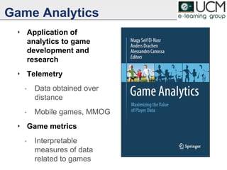 Game Analytics
‣ Application of
analytics to game
development and
research
‣ Telemetry
• Data obtained over
distance
• Mobile games, MMOG
‣ Game metrics
• Interpretable
measures of data
related to games
12
 