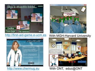 http://www.chermug.eu
With MGH-Harvard Universityhttp://first-aid-game.e-ucm.es
With ONT, educ@ONT
 