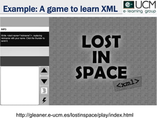 Example: A game to learn XML
http://gleaner.e-ucm.es/lostinspace/play/index.html
 